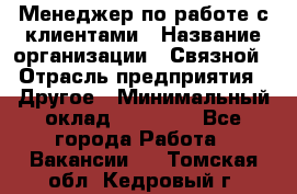 Менеджер по работе с клиентами › Название организации ­ Связной › Отрасль предприятия ­ Другое › Минимальный оклад ­ 25 500 - Все города Работа » Вакансии   . Томская обл.,Кедровый г.